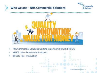 Who we are – NHS Commercial Solutions  NHS Commercial Solutions working in partnership with BITECIC NHSCS role – Procurement support BITECIC role - Innovation