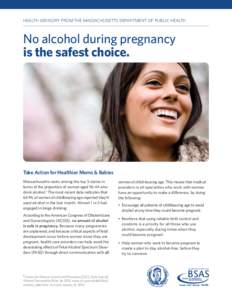 HEALTH ADVISORY FROM THE MASSACHUSETTS DEPARTMENT OF PUBLIC HEALTH 	  No alcohol during pregnancy is the safest choice.  Take Action for Healthier Moms & Babies