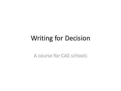 Writing for Decision A course for CAE schools Academic vs Decision Writing • Academic writing seeks to… – Explore all avenues