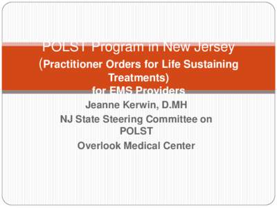 POLST Program in New Jersey (Practitioner Orders for Life Sustaining Treatments) for EMS Providers Jeanne Kerwin, D.MH NJ State Steering Committee on