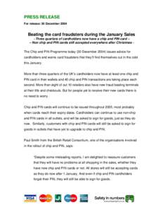 PRESS RELEASE For release: 30 December 2004 Beating the card fraudsters during the January Sales - Three quarters of cardholders now have a chip and PIN card – – Non chip and PIN cards still accepted everywhere after