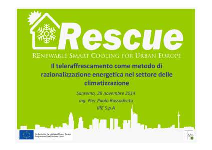 Il teleraffrescamento come metodo di razionalizzazione energetica nel settore delle climatizzazione Sanremo, 28 novembre 2014 ing. Pier Paolo Rossodivita IRE S.p.A