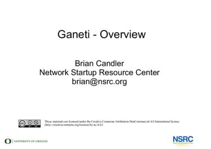 Ganeti - Overview Brian Candler Network Startup Resource Center [removed]  These materials are licensed under the Creative Commons Attribution-NonCommercial 4.0 International license