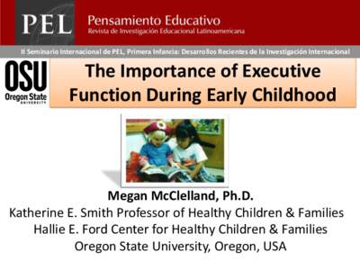 II Seminario Internacional de PEL, Primera Infancia: Desarrollos Recientes de la Investigación Internacional  The Importance of Executive Function During Early Childhood  Megan McClelland, Ph.D.