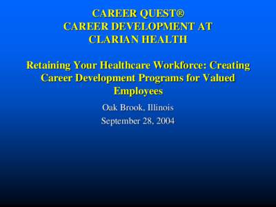 CAREER QUEST® CAREER DEVELOPMENT AT CLARIAN HEALTH Retaining Your Healthcare Workforce: Creating Career Development Programs for Valued Employees