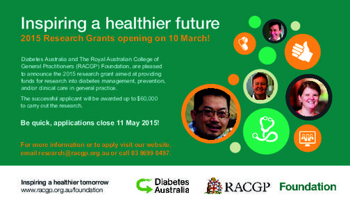 Inspiring a healthier future 2015 Research Grants opening on 10 March! Diabetes Australia and The Royal Australian College of General Practitioners (RACGP) Foundation, are pleased to announce the 2015 research grant aime