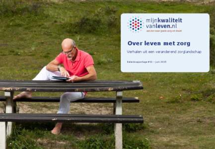 Over leven met zorg Verhalen uit een veranderend zorglandschap Beleidsrapportage #01 – juni 2015 Voorwoord De eerste beleidsrapportage van Mijnkwaliteitvanleven.nl is een feit. Hierin leest u de resultaten uit