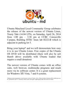 Ubuntu Maryland Local Community Group celebrates the release of the newest version of Ubuntu Linux, Trusty TahrLTS), on Saturday, April 26, 2014 from 1:00 pm – 3:30 pm at CCBC Catonsville Campus, Building HTEC 