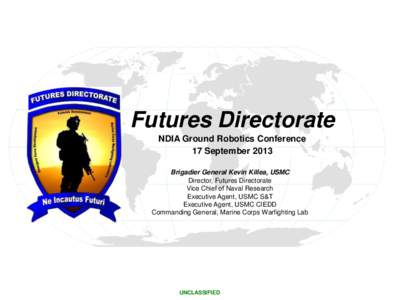 Futures Directorate NDIA Ground Robotics Conference 17 September 2013 Brigadier General Kevin Killea, USMC Director, Futures Directorate Vice Chief of Naval Research