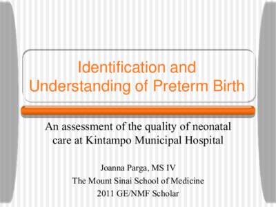 Identification and Understanding of Preterm Birth An assessment of the quality of neonatal care at Kintampo Municipal Hospital Joanna Parga, MS IV The Mount Sinai School of Medicine
