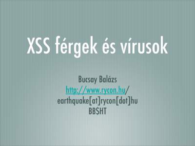 XSS férgek és vírusok Bucsay Balázs http://www.rycon.hu/ earthquake[at]rycon[dot]hu BB$HT