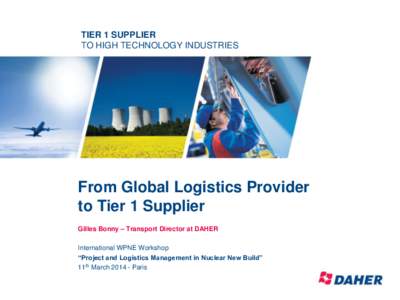 TIER 1 SUPPLIER TO HIGH TECHNOLOGY INDUSTRIES From Global Logistics Provider to Tier 1 Supplier Gilles Bonny – Transport Director at DAHER