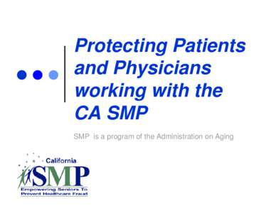 Protecting Patients and Physicians working with the CA SMP SMP is a program of the Administration on Aging
