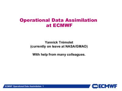 Operational Data Assimilation at ECMWF Yannick Trémolet (currently on leave at NASA/GMAO) With help from many colleagues.