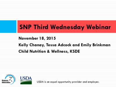 SNP Third Wednesday Webinar November 18, 2015 Kelly Chanay, Tessa Adcock and Emily Brinkman Child Nutrition & Wellness, KSDE  USDA is an equal opportunity provider and employer.