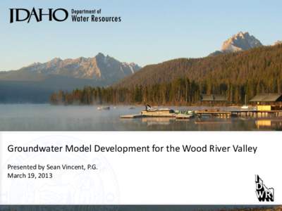 Groundwater Model Development for the Wood River Valley Presented by Sean Vincent, P.G. March 19, 2013 Talking Points •