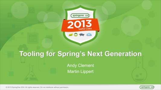 Tooling for Spring’s Next Generation Andy Clement Martin Lippert © 2013 SpringOne 2GX. All rights reserved. Do not distribute without permission.