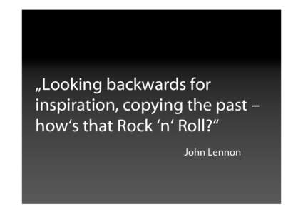 „Looking backwards for inspiration, copying the past – how‘s that Rock ‘n‘ Roll?“ John Lennon  Stefan Röhrkasten