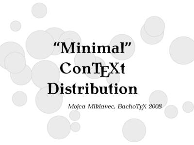 “Minimal” ConTEXt Distribution Mojca Miklavec, BachoTEX 2008  Specifics of ConTEXt