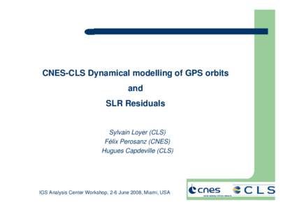 CNES-CLS Dynamical modelling of GPS orbits and SLR Residuals Sylvain Loyer (CLS) Félix Perosanz (CNES)