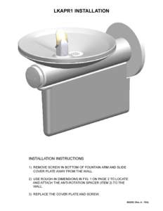 LKAPR1 INSTALLATION  INSTALLATION INSTRUCTIONS 1) REMOVE SCREW IN BOTTOM OF FOUNTAIN ARM AND SLIDE COVER PLATE AWAY FROM THE WALL. 2) USE ROUGH-IN DIMENSIONS IN FIG. 1 ON PAGE 2 TO LOCATE