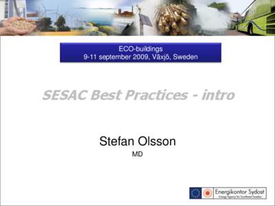 ECO-buildings 9-11 september 2009, Växjö, Sweden SESAC Best Practices - intro Stefan Olsson MD