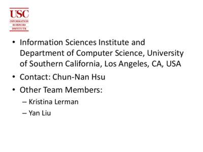 • Information Sciences Institute and Department of Computer Science, University of Southern California, Los Angeles, CA, USA • Contact: Chun-Nan Hsu • Other Team Members: – Kristina Lerman