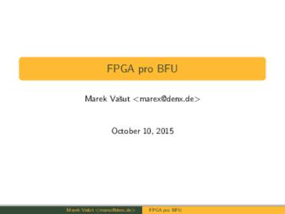 FPGA pro BFU Marek Vaˇsut <> October 10, 2015  Marek Vaˇsut <>