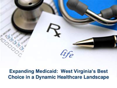 Expanding Medicaid: West Virginia’s Best Choice in a Dynamic Healthcare Landscape Table of Contents I. II.