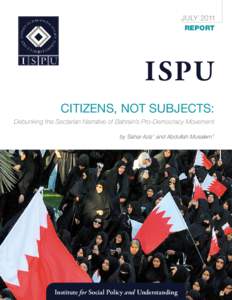 July 2011 Report ISPU Citizens, Not Subjects: Debunking the Sectarian Narrative of Bahrain’s Pro-Democracy Movement