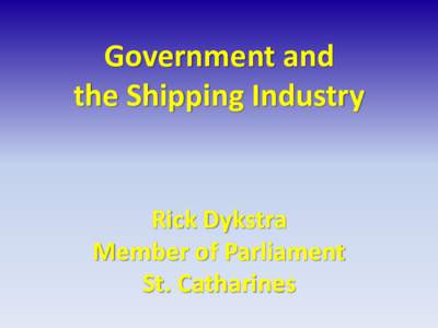 Government and the Shipping Industry Rick Dykstra Member of Parliament St. Catharines