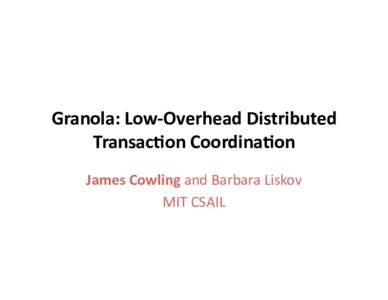 Granola: Low‐Overhead Distributed  Transac9on Coordina9on  James Cowling and Barbara Liskov  MIT CSAIL   Granola 