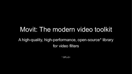 Movit: The modern video toolkit A high-quality, high-performance, open-source* library for video filters * GPLv2+  High-performance?