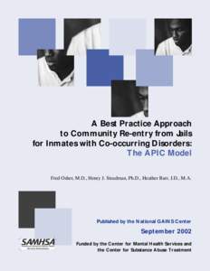 A Best Practice Approach to Community Re-entry from Jails for Inmates with Co-occurring Disorders: The APIC Model Fred Osher, M.D., Henry J. Steadman, Ph.D., Heather Barr, J.D., M.A.