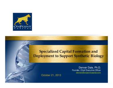 Specialized Capital Formation and Deployment to Support Synthetic Biology Denver Dale, Ph.D. Founder, Chief Executive Officer [removed]