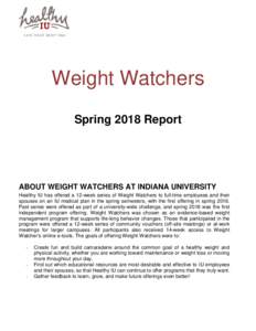 Weight Watchers Spring 2018 Report ABOUT WEIGHT WATCHERS AT INDIANA UNIVERSITY Healthy IU has offered a 12-week series of Weight Watchers to full-time employees and their spouses on an IU medical plan in the spring semes