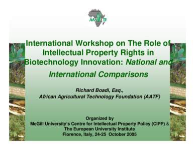 International Workshop on The Role of Intellectual Property Rights in Biotechnology Innovation: National and International Comparisons Richard Boadi, Esq., African Agricultural Technology Foundation (AATF)