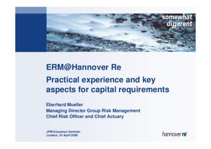ERM@Hannover Re Practical experience and key aspects for capital requirements Eberhard Mueller Managing Director Group Risk Management Chief Risk Officer and Chief Actuary