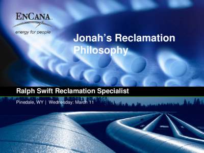 Jonah’s Reclamation Philosophy Ralph Swift Reclamation Specialist Pinedale, WY | Wednesday: March 11