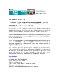 FOR IMMEDIATE RELEASE POLARIS MUSIC PRIZE ANNOUNCES 2014 FALL SALONS TORONTO, ON – Friday, September 5, 2014. Steve Jordan, Founder and Executive Director of the Polaris Music Prize, today announced the details of the 