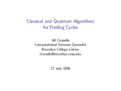 Classical and Quantum Algorithms for Finding Cycles Jill Cirasella Computational Sciences Specialist Brooklyn College Library 