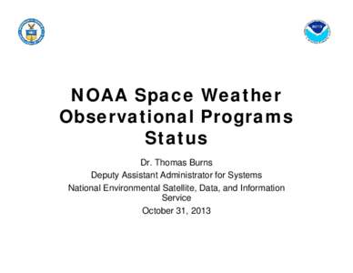 NOAA Space Weather Observational Programs Status Dr. Thomas Burns Deputy Assistant Administrator for Systems National Environmental Satellite, Data, and Information