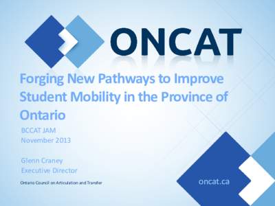 Forging New Pathways to Improve Student Mobility in the Province of Ontario BCCAT JAM November 2013 Glenn Craney