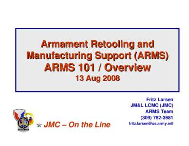 Armament Retooling and Manufacturing Support (ARMS) ARMS[removed]Overview 13 Aug 2008 Fritz Larsen