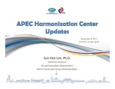 APEC Harmonization Center Updates November 8, 2011 ICH-GCG, Seville, Spain  Sun Hee Lee, Ph.D.