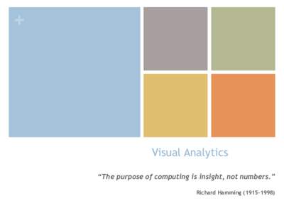 +  Visual Analytics “The purpose of computing is insight, not numbers.” Richard Hamming)