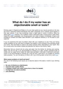 DRINKING WATER INSPECTORATE  What do I do if my water has an objectionable smell or taste? Drinking water in England and Wales is of a very high quality but you may be sensitive to the very low level of essential residua