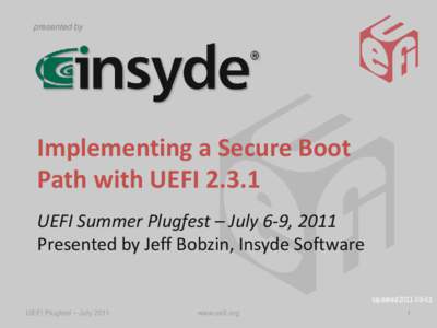 presented by  Implementing a Secure Boot Path with UEFI[removed]UEFI Summer Plugfest – July 6-9, 2011 Presented by Jeff Bobzin, Insyde Software