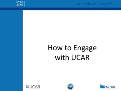 How to Engage with UCAR Who are we and how are we different? Non-profit 501 c 3 funded primarily through research assistance awards