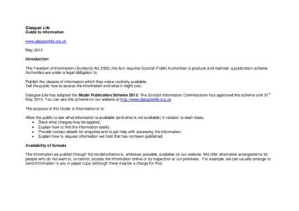 Glasgow Life Guide to Information www.glasgowlife.org.uk May 2015 Introduction The Freedom of Information (Scotland) Actthe Act) requires Scottish Public Authorities to produce and maintain a publication scheme.